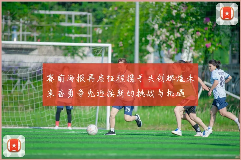 赛前海报再启征程携手共创辉煌未来奋勇争先迎接新的挑战与机遇