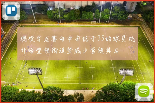 现役季后赛命中率低于35的球员统计哈登领衔追梦威少紧随其后