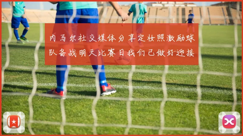 内马尔社交媒体分享定妆照激励球队备战明天比赛日我们已做好迎接挑战的准备