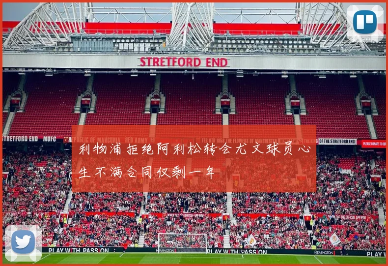 利物浦拒绝阿利松转会尤文球员心生不满合同仅剩一年