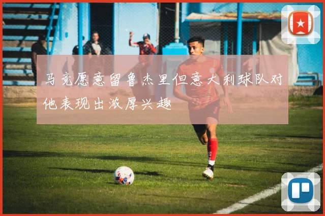 马竞愿意留鲁杰里但意大利球队对他表现出浓厚兴趣