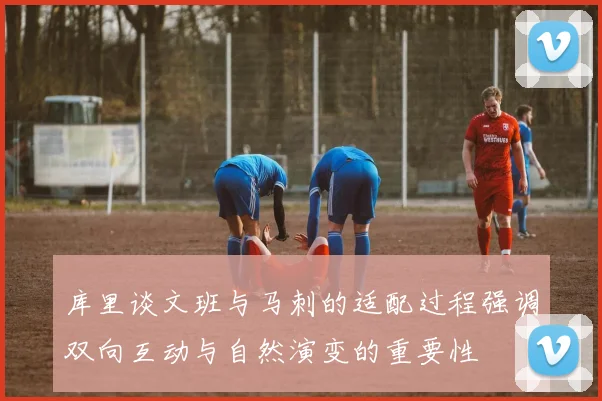 库里谈文班与马刺的适配过程强调双向互动与自然演变的重要性