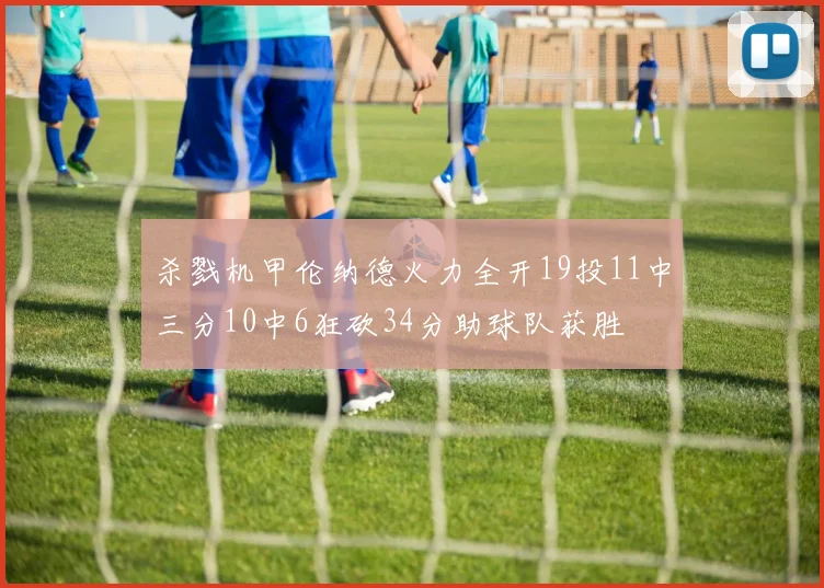 杀戮机甲伦纳德火力全开19投11中三分10中6狂砍34分助球队获胜