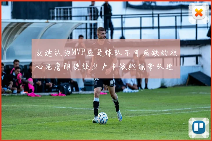 麦迪认为MVP应是球队不可或缺的核心老詹即使缺少卢卡依然能带队进季后赛