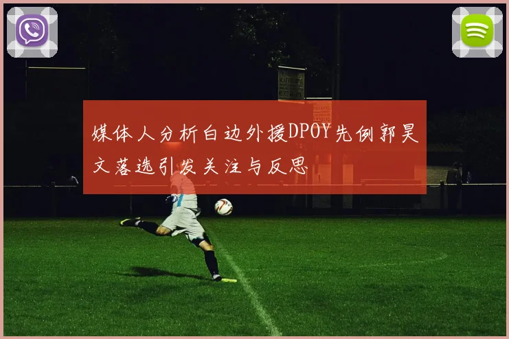 媒体人分析白边外援DPOY先例郭昊文落选引发关注与反思