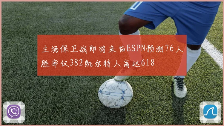 主场保卫战即将来临ESPN预测76人胜率仅382凯尔特人高达618