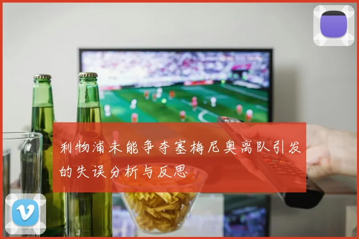 利物浦未能争夺塞梅尼奥离队引发的失误分析与反思